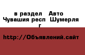  в раздел : Авто . Чувашия респ.,Шумерля г.